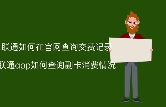 联通如何在官网查询交费记录 联通app如何查询副卡消费情况？